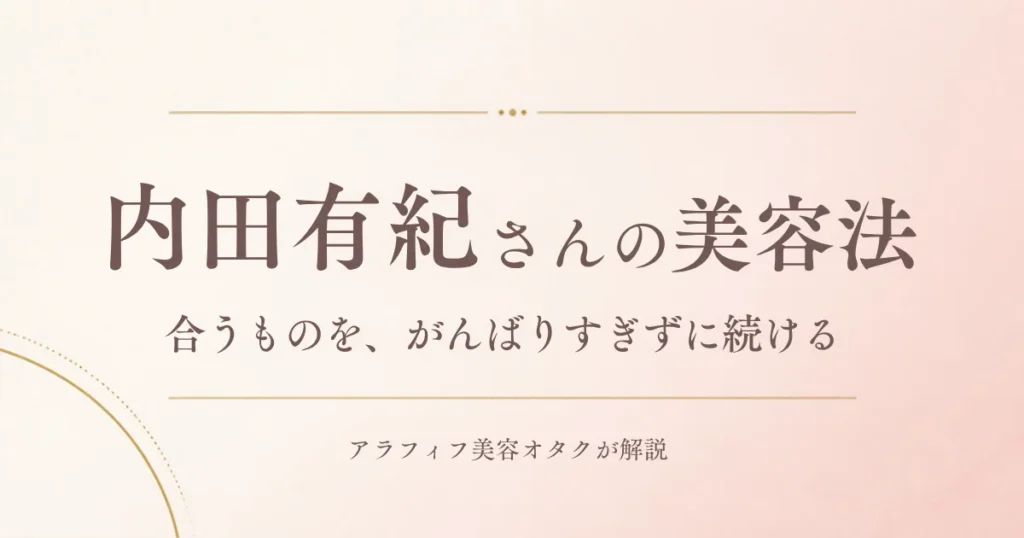 内田有紀さんの美容法まとめ|合うものをがんばりすぎずに続けるケアを解説するアイキャッチ