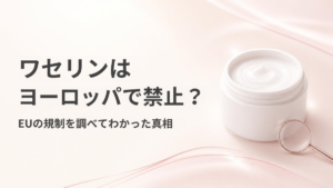 ワセリンはヨーロッパで禁止？EUの規制を調べてわかった真相