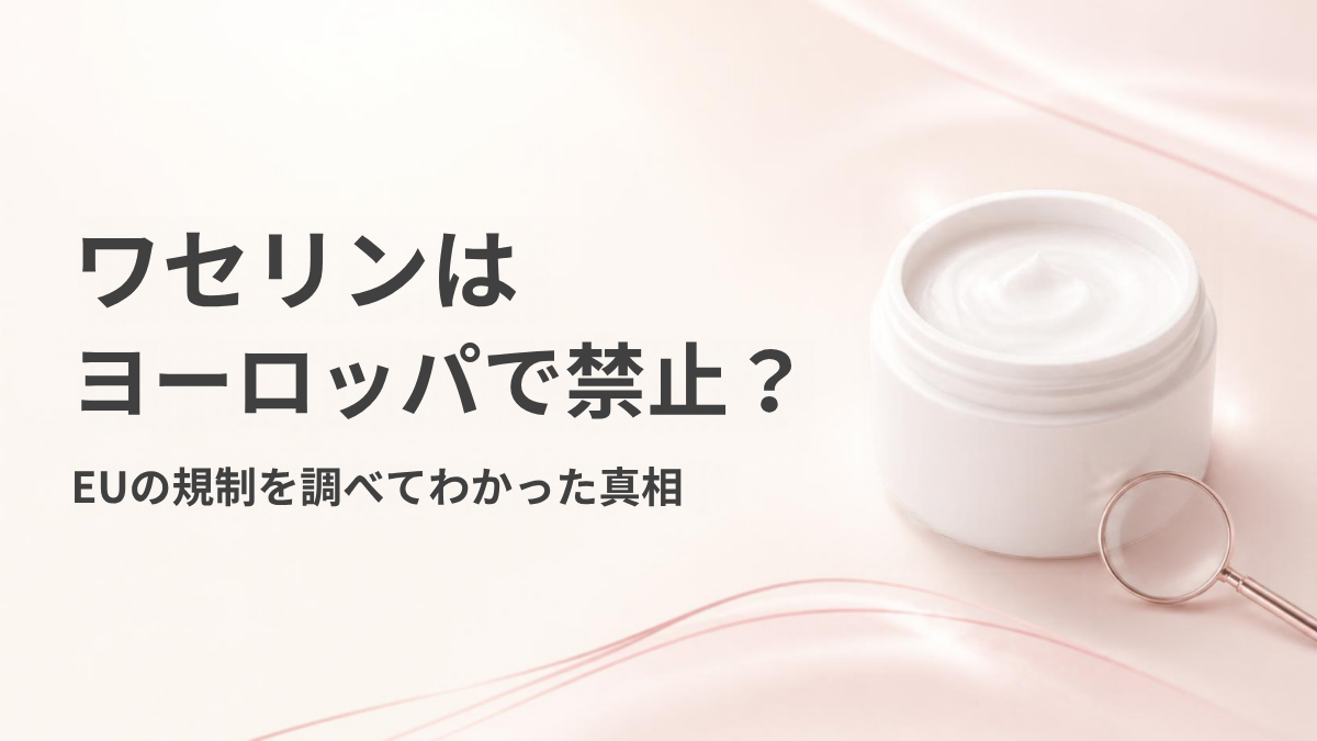 ワセリンはヨーロッパで禁止？EUの規制を調べてわかった真相